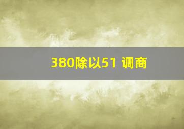 380除以51 调商